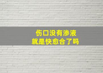 伤口没有渗液就是快愈合了吗