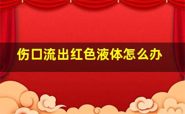 伤口流出红色液体怎么办