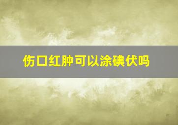 伤口红肿可以涂碘伏吗