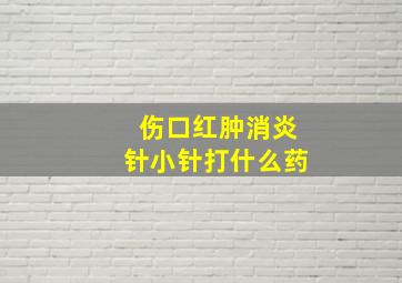 伤口红肿消炎针小针打什么药