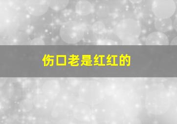 伤口老是红红的