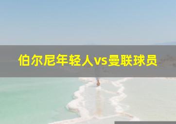 伯尔尼年轻人vs曼联球员