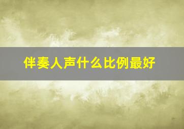 伴奏人声什么比例最好