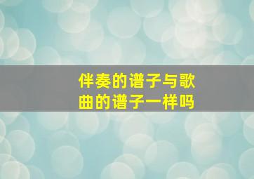 伴奏的谱子与歌曲的谱子一样吗