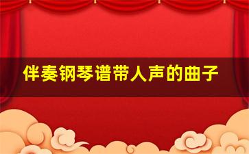 伴奏钢琴谱带人声的曲子