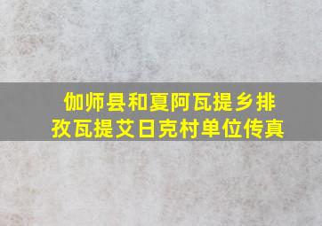 伽师县和夏阿瓦提乡排孜瓦提艾日克村单位传真