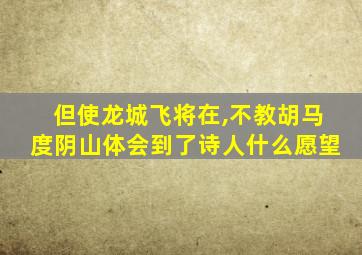 但使龙城飞将在,不教胡马度阴山体会到了诗人什么愿望