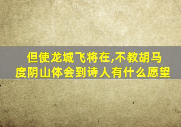 但使龙城飞将在,不教胡马度阴山体会到诗人有什么愿望