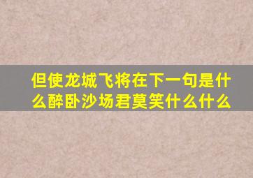 但使龙城飞将在下一句是什么醉卧沙场君莫笑什么什么