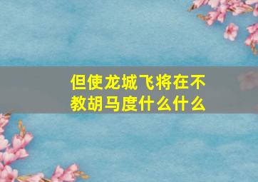 但使龙城飞将在不教胡马度什么什么