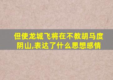 但使龙城飞将在不教胡马度阴山,表达了什么思想感情