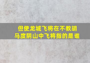 但使龙城飞将在不教胡马度阴山中飞将指的是谁