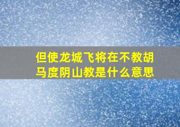 但使龙城飞将在不教胡马度阴山教是什么意思