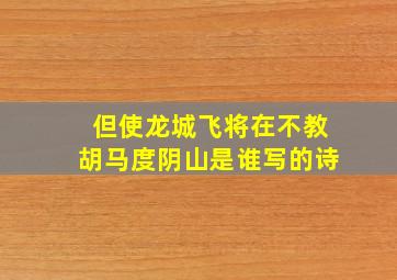 但使龙城飞将在不教胡马度阴山是谁写的诗