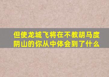 但使龙城飞将在不教胡马度阴山的你从中体会到了什么