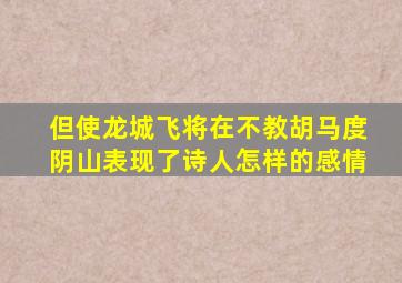 但使龙城飞将在不教胡马度阴山表现了诗人怎样的感情