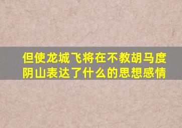 但使龙城飞将在不教胡马度阴山表达了什么的思想感情