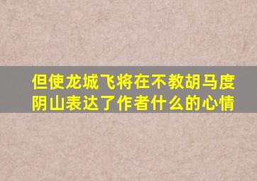 但使龙城飞将在不教胡马度阴山表达了作者什么的心情