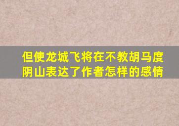 但使龙城飞将在不教胡马度阴山表达了作者怎样的感情