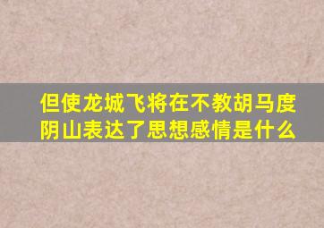 但使龙城飞将在不教胡马度阴山表达了思想感情是什么