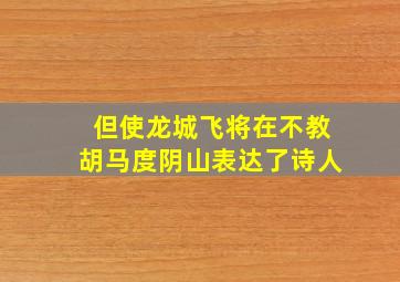 但使龙城飞将在不教胡马度阴山表达了诗人