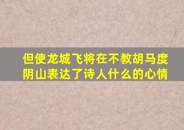 但使龙城飞将在不教胡马度阴山表达了诗人什么的心情