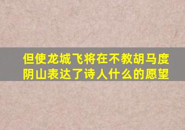 但使龙城飞将在不教胡马度阴山表达了诗人什么的愿望