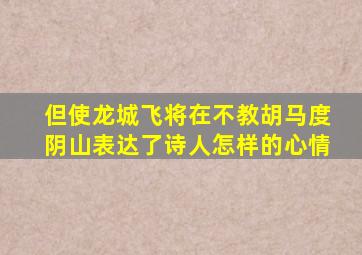 但使龙城飞将在不教胡马度阴山表达了诗人怎样的心情