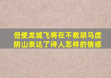 但使龙城飞将在不教胡马度阴山表达了诗人怎样的情感