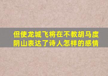 但使龙城飞将在不教胡马度阴山表达了诗人怎样的感情