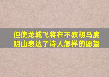 但使龙城飞将在不教胡马度阴山表达了诗人怎样的愿望