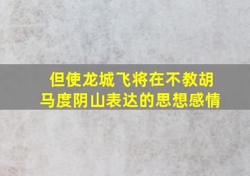 但使龙城飞将在不教胡马度阴山表达的思想感情