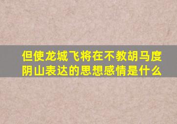 但使龙城飞将在不教胡马度阴山表达的思想感情是什么