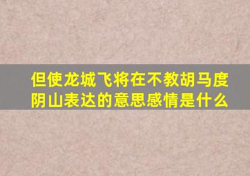 但使龙城飞将在不教胡马度阴山表达的意思感情是什么