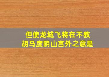 但使龙城飞将在不教胡马度阴山言外之意是