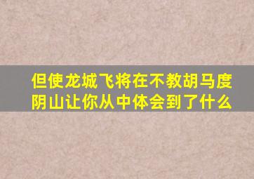 但使龙城飞将在不教胡马度阴山让你从中体会到了什么