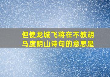 但使龙城飞将在不教胡马度阴山诗句的意思是