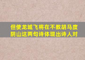 但使龙城飞将在不教胡马度阴山这两句诗体现出诗人对