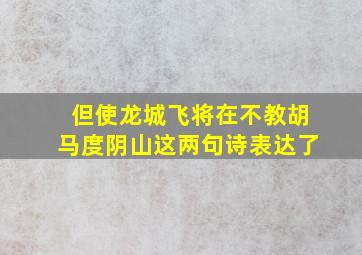 但使龙城飞将在不教胡马度阴山这两句诗表达了