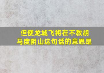 但使龙城飞将在不教胡马度阴山这句话的意思是