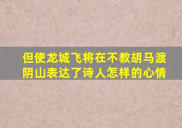 但使龙城飞将在不教胡马渡阴山表达了诗人怎样的心情