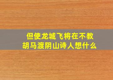 但使龙城飞将在不教胡马渡阴山诗人想什么