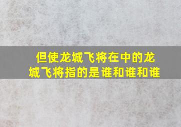 但使龙城飞将在中的龙城飞将指的是谁和谁和谁