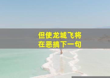 但使龙城飞将在恶搞下一句