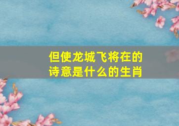 但使龙城飞将在的诗意是什么的生肖