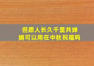 但愿人长久千里共婵娟可以用在中秋祝福吗