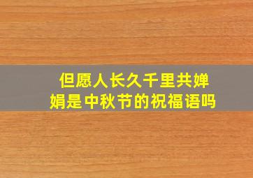 但愿人长久千里共婵娟是中秋节的祝福语吗