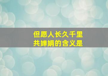 但愿人长久千里共婵娟的含义是