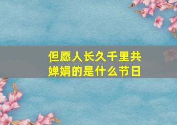 但愿人长久千里共婵娟的是什么节日