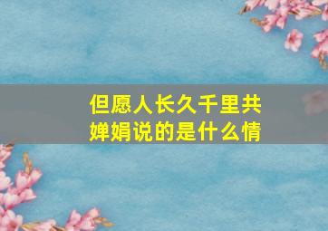 但愿人长久千里共婵娟说的是什么情